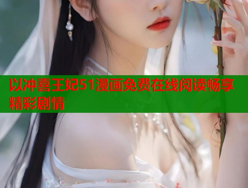 以冲喜王妃51漫画免费在线阅读畅享精彩剧情