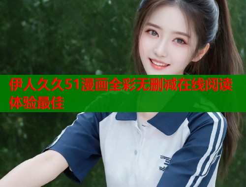 伊人久久51漫画全彩无删减在线阅读体验最佳