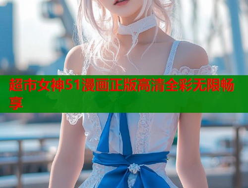 超市女神51漫画正版高清全彩无限畅享