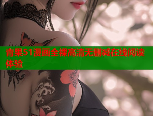 青果51漫画全裸高清无删减在线阅读体验