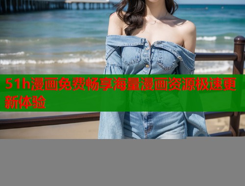 51h漫画免费畅享海量漫画资源极速更新体验