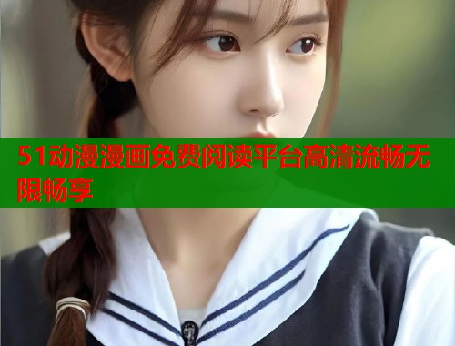 51动漫漫画免费阅读平台高清流畅无限畅享