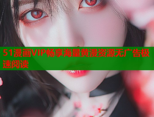51漫画VIP畅享海量黄漫资源无广告极速阅读