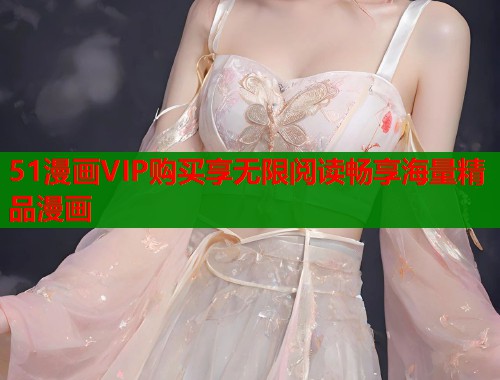 51漫画VIP购买享无限阅读畅享海量精品漫画