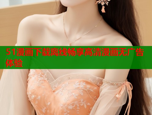 51漫画下载离线畅享高清漫画无广告体验