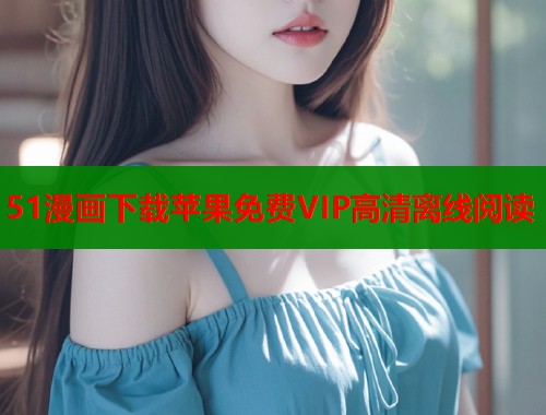 51漫画下载苹果免费VIP高清离线阅读