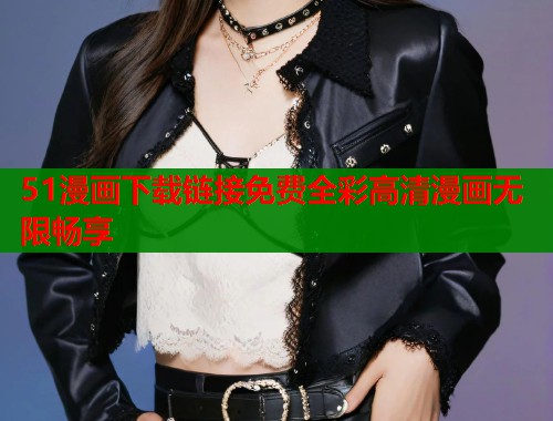 51漫画下载链接免费全彩高清漫画无限畅享