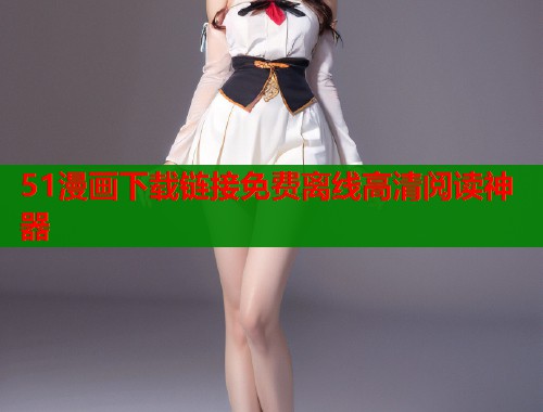 51漫画下载链接免费离线高清阅读神器