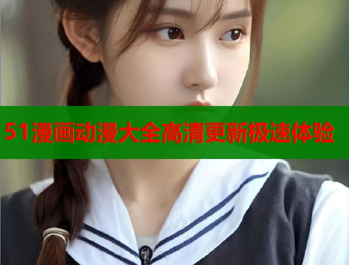 51漫画动漫大全高清更新极速体验