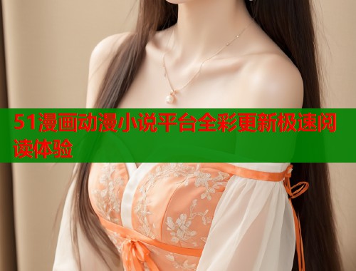 51漫画动漫小说平台全彩更新极速阅读体验