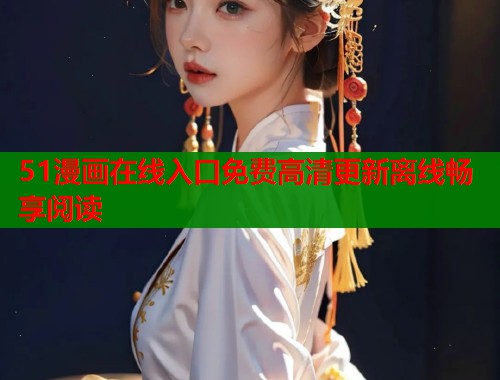 51漫画在线入口免费高清更新离线畅享阅读