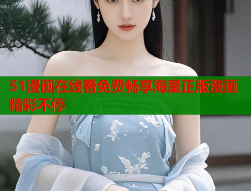 51漫画在线看免费畅享海量正版漫画精彩不停