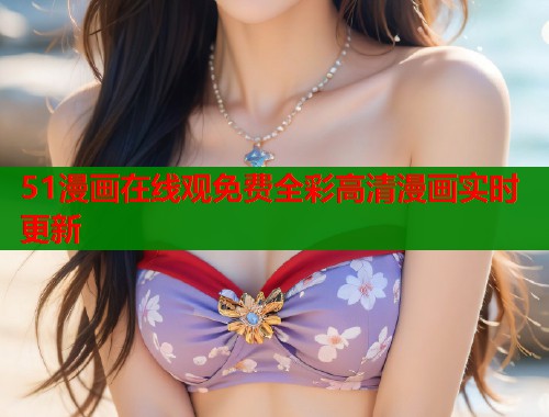 51漫画在线观免费全彩高清漫画实时更新