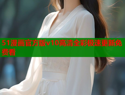 51漫画官方版v10高清全彩极速更新免费看