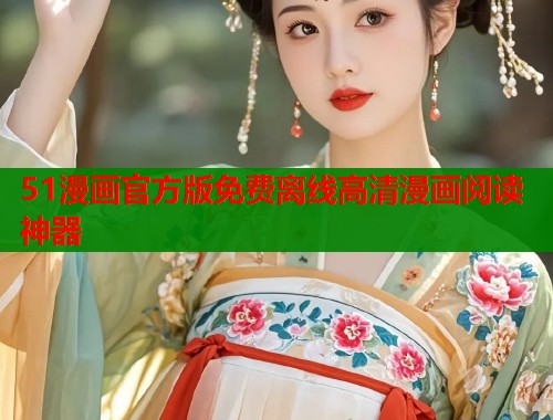 51漫画官方版免费离线高清漫画阅读神器