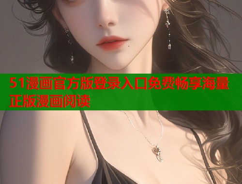 51漫画官方版登录入口免费畅享海量正版漫画阅读