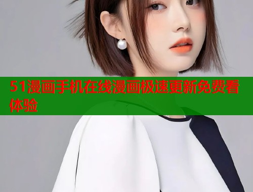 51漫画手机在线漫画极速更新免费看体验