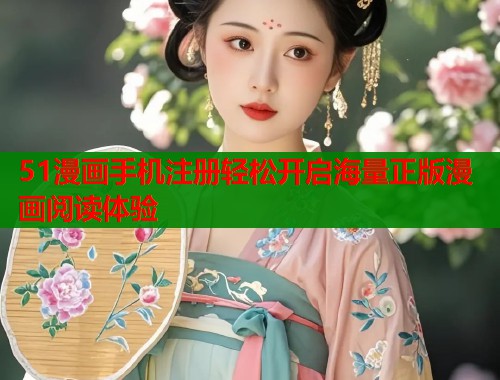 51漫画手机注册轻松开启海量正版漫画阅读体验