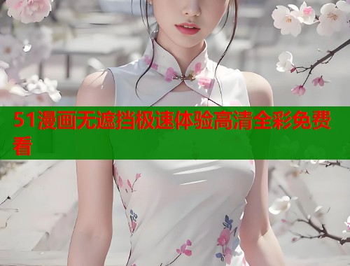 51漫画无遮挡极速体验高清全彩免费看
