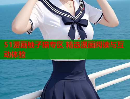 51漫画柚子猫专区 精选漫画阅读与互动体验