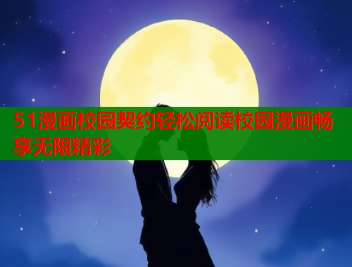 51漫画校园契约轻松阅读校园漫画畅享无限精彩