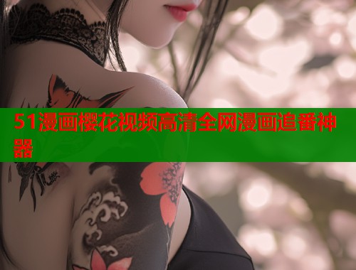 51漫画樱花视频高清全网漫画追番神器