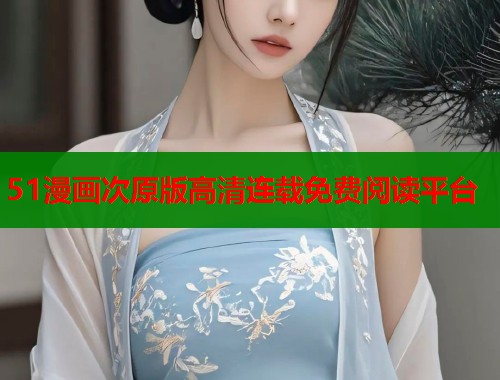51漫画次原版高清连载免费阅读平台