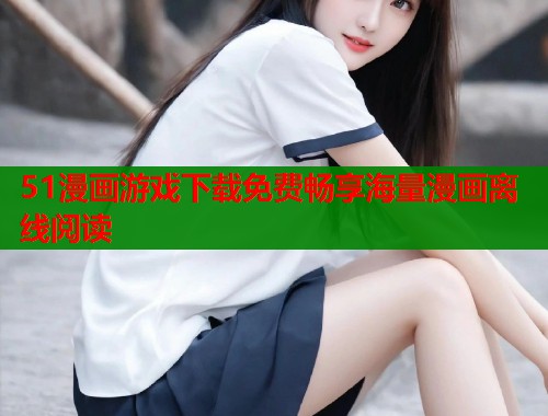 51漫画游戏下载免费畅享海量漫画离线阅读