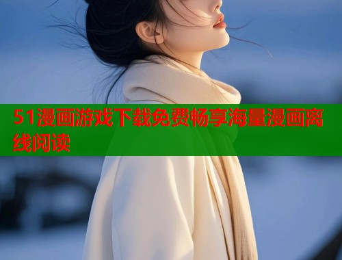 51漫画游戏下载免费畅享海量漫画离线阅读