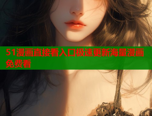 51漫画直接看入口极速更新海量漫画免费看