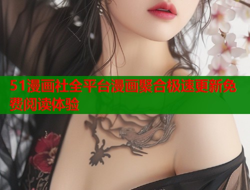 51漫画社全平台漫画聚合极速更新免费阅读体验