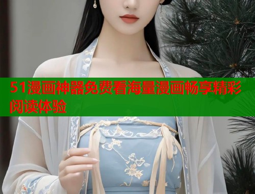 51漫画神器免费看海量漫画畅享精彩阅读体验