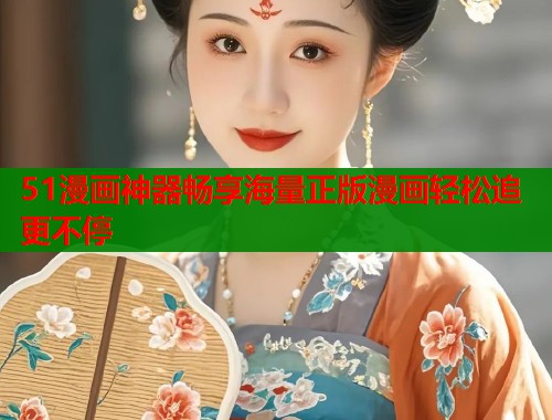 51漫画神器畅享海量正版漫画轻松追更不停