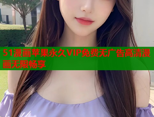 51漫画苹果永久VIP免费无广告高清漫画无限畅享
