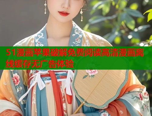 51漫画苹果破解免费阅读高清漫画离线缓存无广告体验