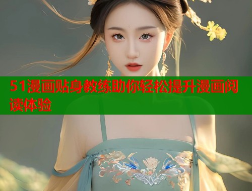 51漫画贴身教练助你轻松提升漫画阅读体验