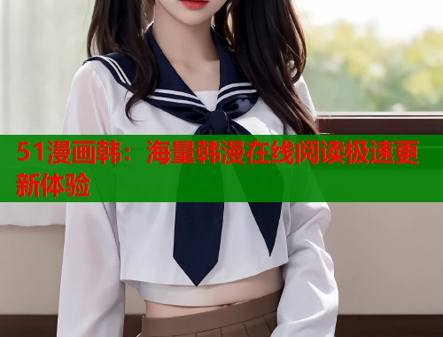 51漫画韩：海量韩漫在线阅读极速更新体验