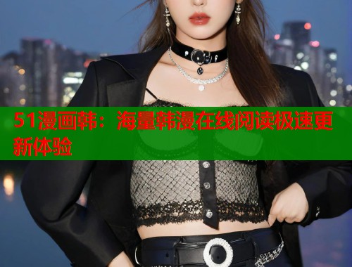 51漫画韩：海量韩漫在线阅读极速更新体验