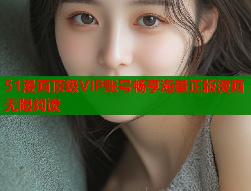 51漫画顶级VIP账号畅享海量正版漫画无限阅读