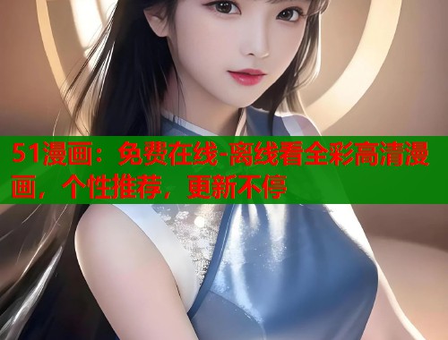 51漫画：免费在线-离线看全彩高清漫画，个性推荐，更新不停
