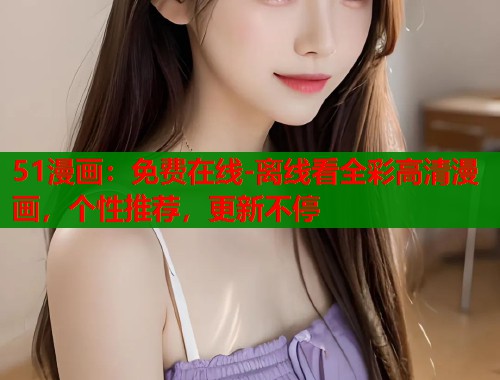 51漫画：免费在线-离线看全彩高清漫画，个性推荐，更新不停