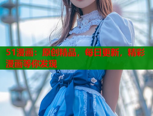 51漫画：原创精品，每日更新，精彩漫画等你发现