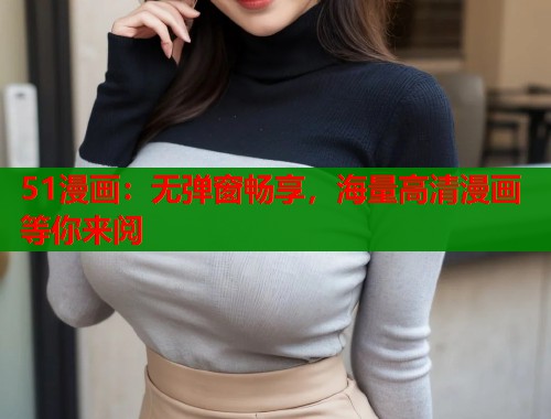 51漫画：无弹窗畅享，海量高清漫画等你来阅