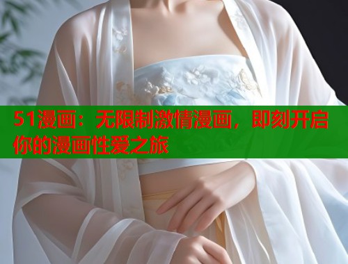 51漫画：无限制激情漫画，即刻开启你的漫画性爱之旅