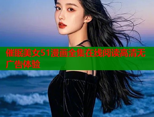 催眠美女51漫画全集在线阅读高清无广告体验