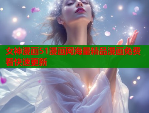 女神漫画51漫画网海量精品漫画免费看快速更新