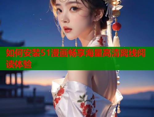 如何安装51漫画畅享海量高清离线阅读体验
