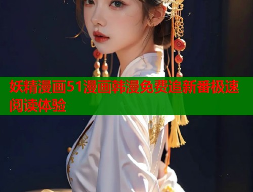 妖精漫画51漫画韩漫免费追新番极速阅读体验