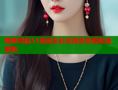 媚娘导航51漫画全彩资源免费看极速更新