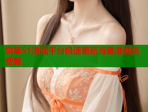 嫩草51漫画平台极速更新海量漫画免费看
